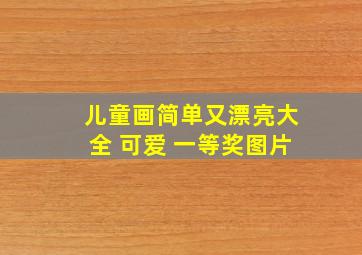 儿童画简单又漂亮大全 可爱 一等奖图片